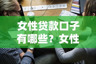 女性贷款口子有哪些？女性专属贷款申请攻略及避坑指南