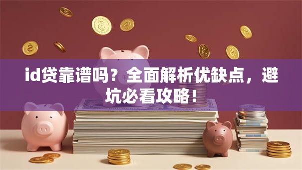 id贷靠谱吗？全面解析优缺点，避坑必看攻略！