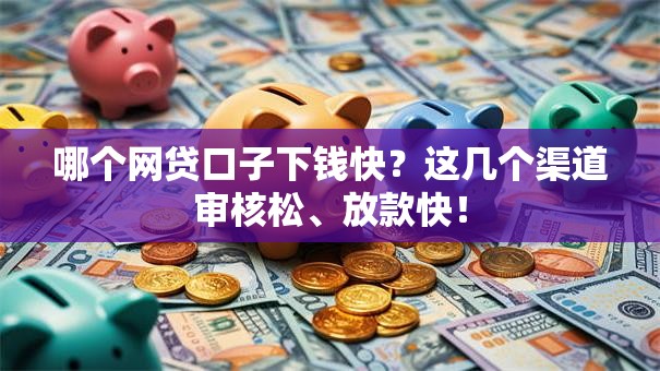 哪个网贷口子下钱快？这几个渠道审核松、放款快！