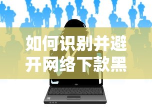如何识别并避开网络下款黑户口子？必知防坑技巧