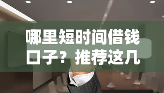 哪里短时间借钱口子？推荐这几个靠谱渠道和避坑技巧
