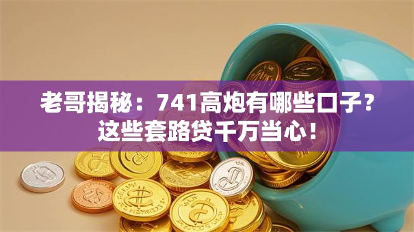 老哥揭秘：741高炮有哪些口子？这些套路贷千万当心！