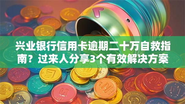 兴业银行信用卡逾期二十万自救指南？过来人分享3个有效解决方案