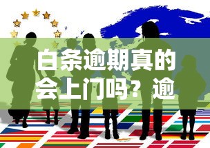 白条逾期真的会上门吗？逾期后果与应对技巧全解析