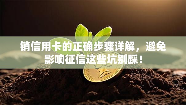 销信用卡的正确步骤详解，避免影响征信这些坑别踩！