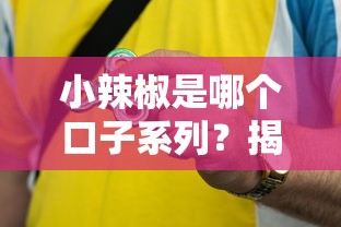 小辣椒是哪个口子系列？揭秘贷款圈的热门选择！