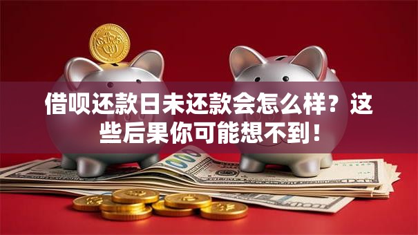 借呗还款日未还款会怎么样？这些后果你可能想不到！