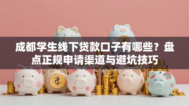 成都学生线下贷款口子有哪些？盘点正规申请渠道与避坑技巧