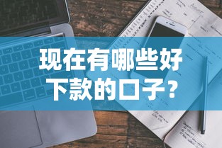现在有哪些好下款的口子？真实评测+避坑指南一网打尽