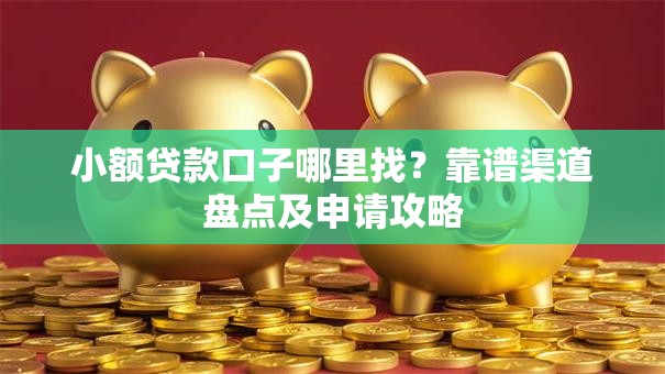小额贷款口子哪里找？靠谱渠道盘点及申请攻略