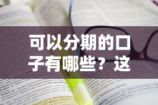 可以分期的口子有哪些？这几种靠谱分期平台值得一试