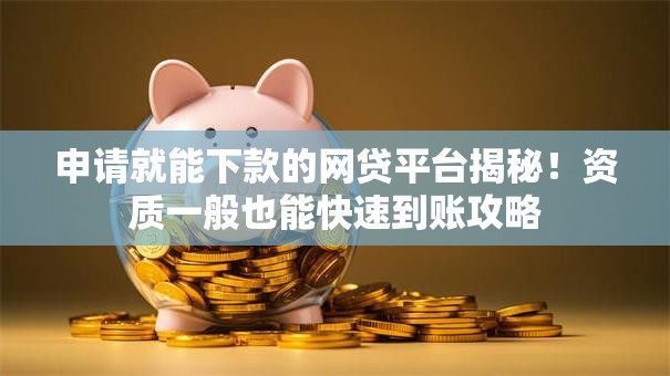 申请就能下款的网贷平台揭秘！资质一般也能快速到账攻略