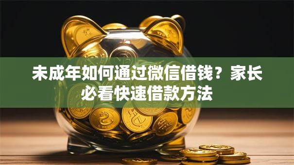 未成年如何通过微信借钱？家长必看快速借款方法