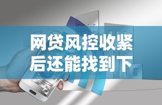 网贷风控收紧后还能找到下款口子吗？真实分析