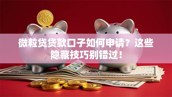 微粒贷贷款口子如何申请？这些隐藏技巧别错过！
