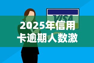 2025年信用卡逾期人数激增？这3大原因+2招应对方法必须懂！