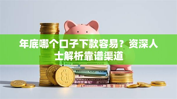 年底哪个口子下款容易？资深人士解析靠谱渠道
