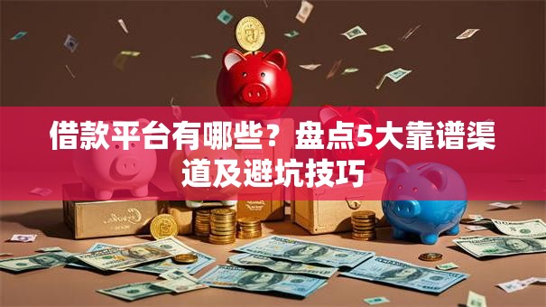 借款平台有哪些？盘点5大靠谱渠道及避坑技巧