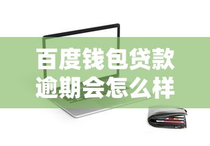百度钱包贷款逾期会怎么样？这些后果你必须知道