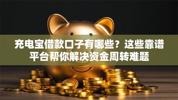 充电宝借款口子有哪些？这些靠谱平台帮你解决资金周转难题