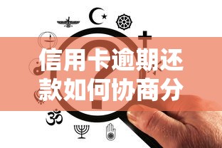 信用卡逾期还款如何协商分36期？手把手教你正确操作