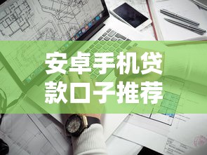 安卓手机贷款口子推荐：这几款靠谱平台快速到账！