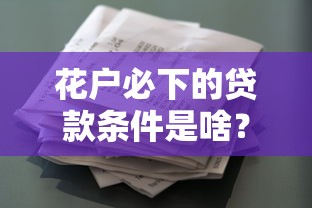花户必下的贷款条件是啥？这几点达标就能过审！