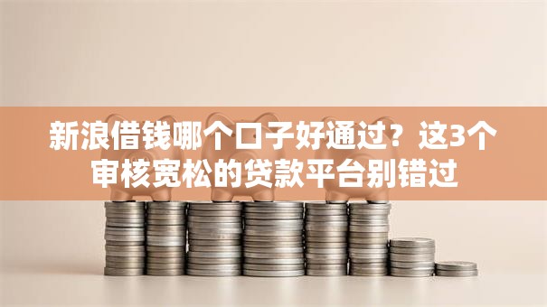 新浪借钱哪个口子好通过？这3个审核宽松的贷款平台别错过