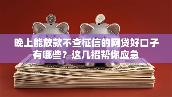 晚上能放款不查征信的网贷好口子有哪些？这几招帮你应急