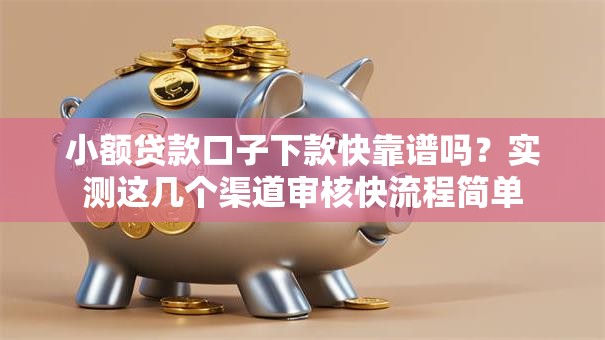 小额贷款口子下款快靠谱吗？实测这几个渠道审核快流程简单