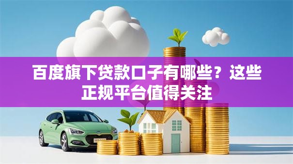 百度旗下贷款口子有哪些？这些正规平台值得关注