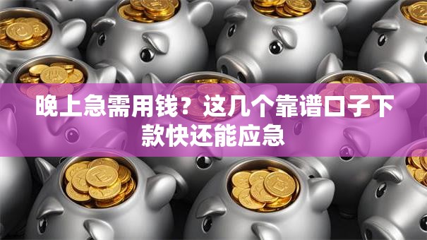 晚上急需用钱？这几个靠谱口子下款快还能应急