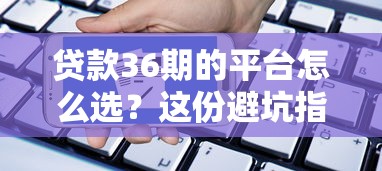 贷款36期的平台怎么选？这份避坑指南请收好