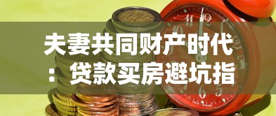 夫妻共同财产时代：贷款买房避坑指南与财产保全技巧