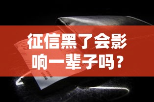 征信黑了会影响一辈子吗？这些关键影响和解决办法需了解