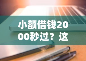 小额借钱2000秒过？这样操作最快到账，试试这招！