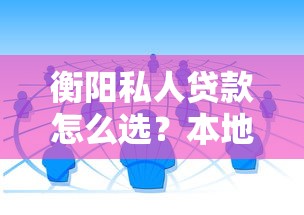 衡阳私人贷款怎么选？本地人实测靠谱渠道避坑指南