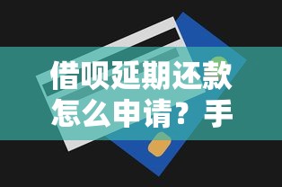 借呗延期还款怎么申请？手把手教你操作技巧