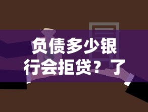 负债多少银行会拒贷？了解这些关键点轻松通过审核