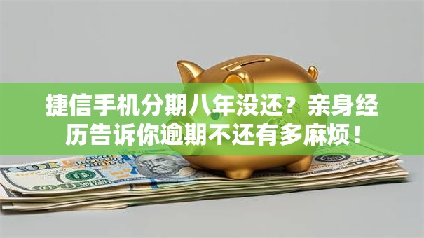 捷信手机分期八年没还？亲身经历告诉你逾期不还有多麻烦！
