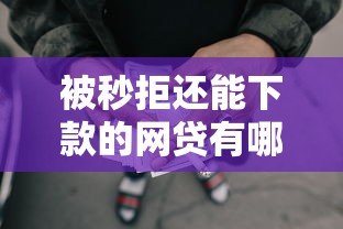 被秒拒还能下款的网贷有哪些？这些渠道别错过！