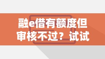 融e借有额度但审核不过？试试这些实用解决办法！