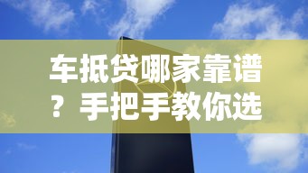 车抵贷哪家靠谱？手把手教你选对平台避坑指南