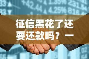 征信黑花了还要还款吗？一文说透债务责任和补救方法