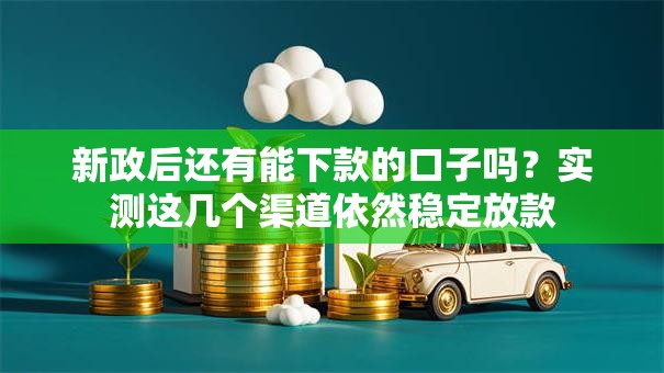 新政后还有能下款的口子吗？实测这几个渠道依然稳定放款