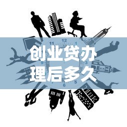 创业贷办理后多久到账？流程解析+到账时间影响因素