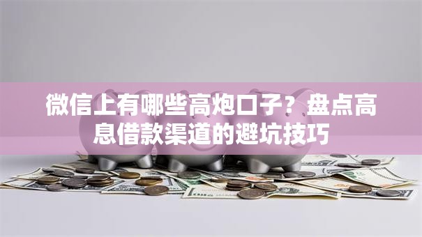 微信上有哪些高炮口子？盘点高息借款渠道的避坑技巧