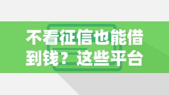 不看征信也能借到钱？这些平台审核宽松门槛低