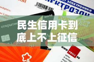 民生信用卡到底上不上征信？用卡前必看的信用知识点