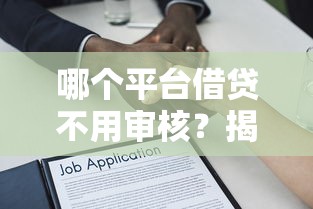 哪个平台借贷不用审核？揭秘免审核贷款背后的真实逻辑